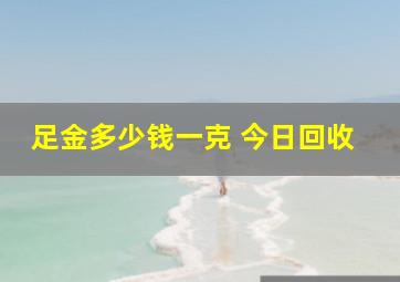 足金多少钱一克 今日回收